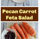 Pin Collage: A plate with a carrot, pecan, and feta salad on it, text title, four carrots, a bowl of cranberries, a bowl of pecans, and a piece of feta.